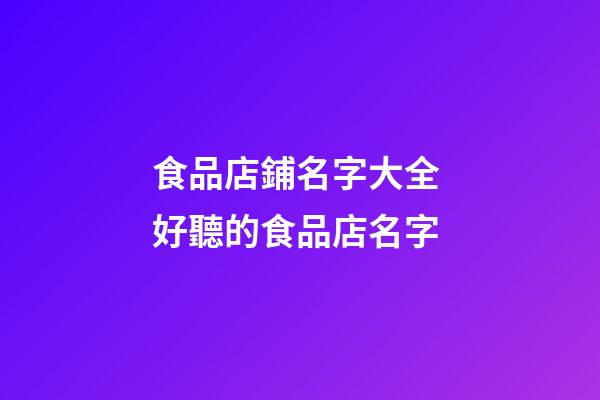 食品店鋪名字大全 好聽的食品店名字-第1張-店鋪起名-玄機派